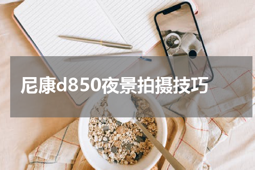 尼康d850夜景拍摄技巧