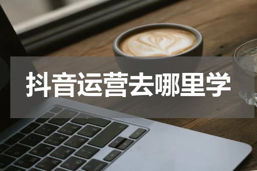 抖音运营去哪里学