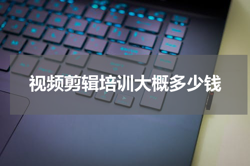 视频剪辑培训大概多少钱