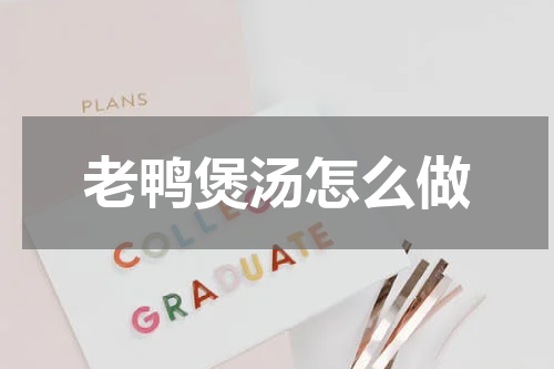 老鸭煲汤怎么做