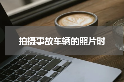 拍摄事故车辆的照片时
