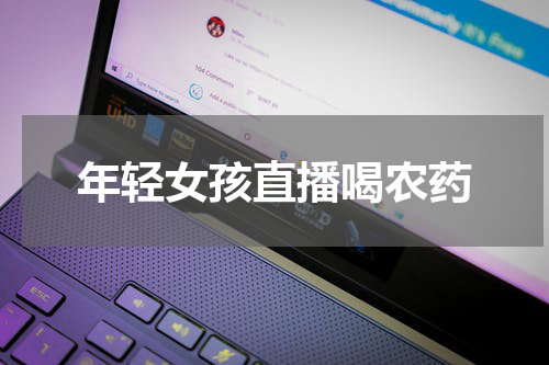 年轻女孩直播喝农药