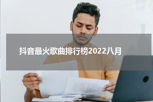 抖音最火歌曲排行榜2022八月