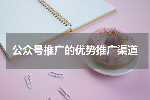 公众号推广的优势推广渠道