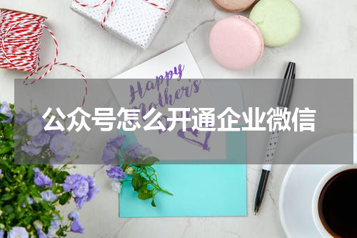 公众号怎么开通企业微信
