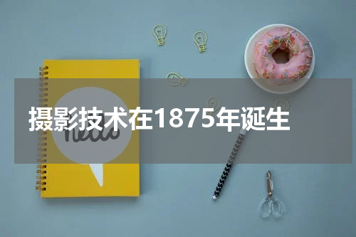 摄影技术在1875年诞生