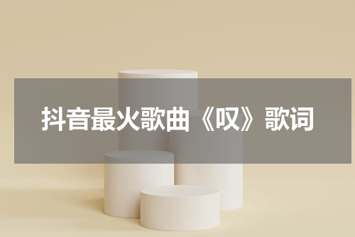 抖音最火歌曲《叹》歌词