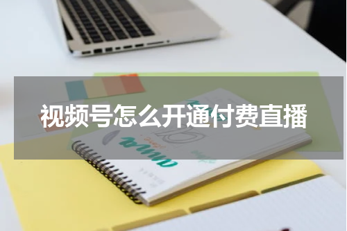 视频号怎么开通付费直播