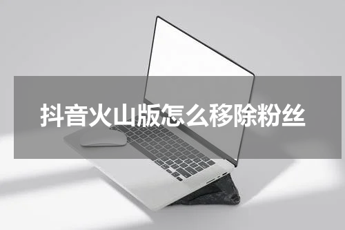 抖音火山版怎么移除粉丝