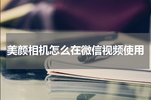 美颜相机怎么在微信视频使用