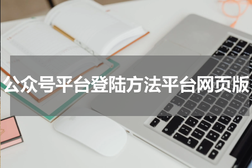 公众号平台登陆方法平台网页版