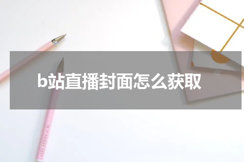 b站直播封面怎么获取