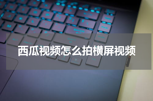 西瓜视频怎么拍横屏视频