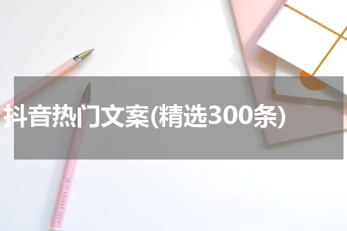 抖音热门文案(精选300条)
