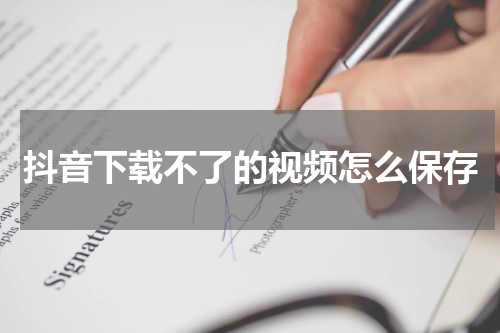 抖音下载不了的视频怎么保存