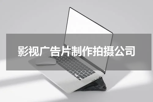 影视广告片制作拍摄公司