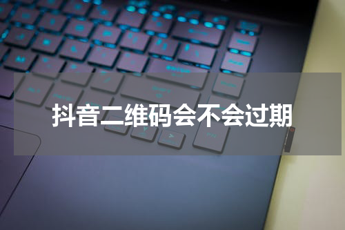 抖音二维码会不会过期