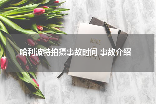 哈利波特拍摄事故时间 事故介绍