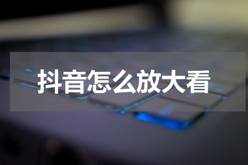抖音怎么放大看