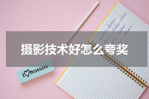摄影技术好怎么夸奖