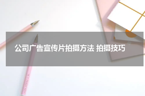 公司广告宣传片拍摄方法 拍摄技巧