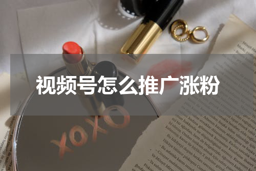 视频号怎么推广涨粉
