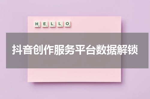 抖音创作服务平台数据解锁