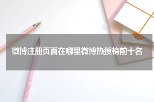 微博注册页面在哪里微博热搜榜前十名