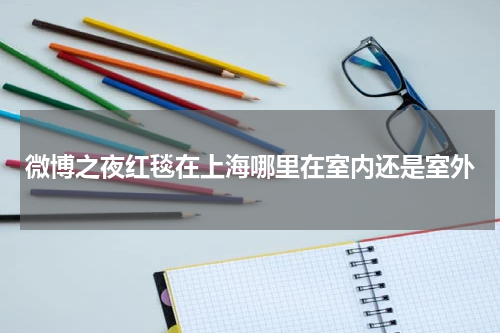 微博之夜红毯在上海哪里在室内还是室外