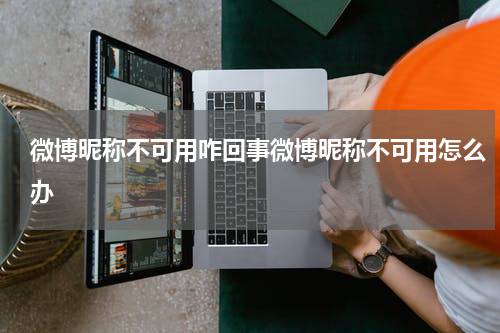 微博昵称不可用咋回事微博昵称不可用怎么办