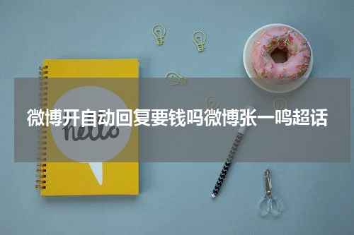 微博开自动回复要钱吗微博张一鸣超话