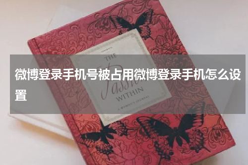 微博登录手机号被占用微博登录手机怎么设置