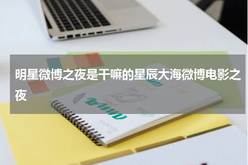 明星微博之夜是干嘛的星辰大海微博电影之夜