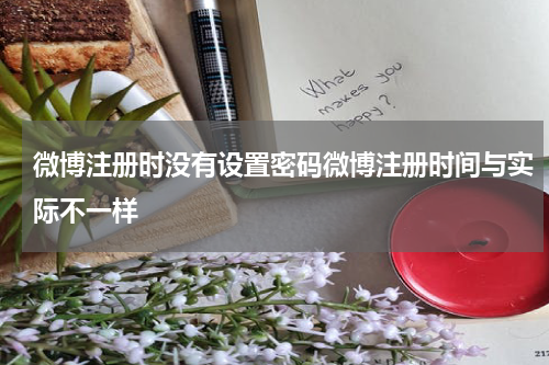 微博注册时没有设置密码微博注册时间与实际不一样