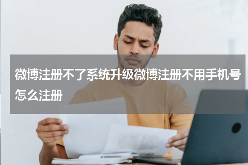 微博注册不了系统升级微博注册不用手机号怎么注册