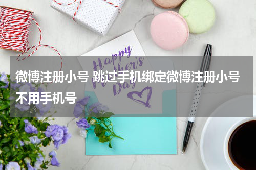 微博注册小号 跳过手机绑定微博注册小号不用手机号