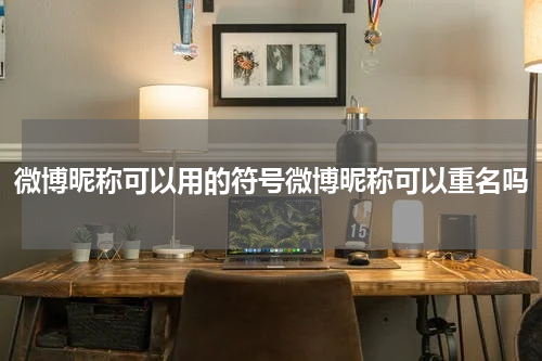 微博昵称可以用的符号微博昵称可以重名吗