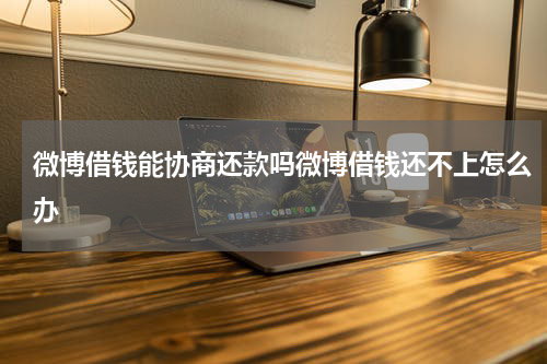 微博借钱能协商还款吗微博借钱还不上怎么办