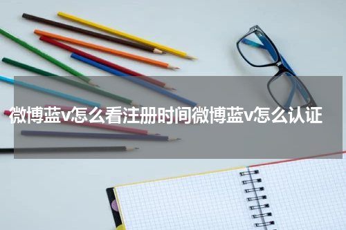 微博蓝v怎么看注册时间微博蓝v怎么认证