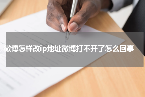 微博怎样改ip地址微博打不开了怎么回事