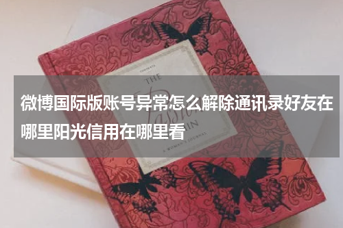 微博国际版账号异常怎么解除通讯录好友在哪里阳光信用在哪里看
