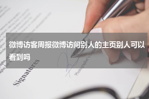 微博访客周报微博访问别人的主页别人可以看到吗