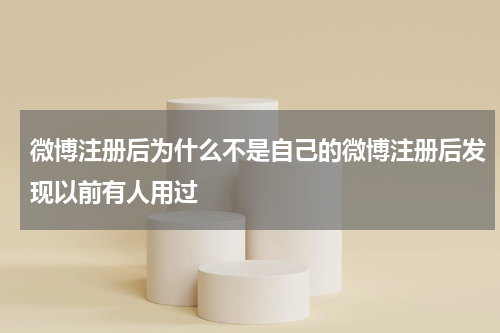 微博注册后为什么不是自己的微博注册后发现以前有人用过