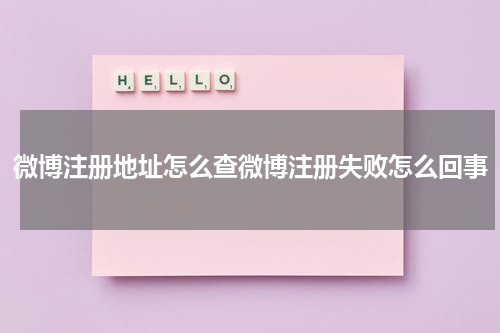 微博注册地址怎么查微博注册失败怎么回事