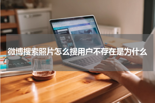 微博搜索照片怎么搜用户不存在是为什么