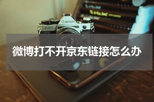 微博打不开京东链接怎么办