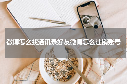 微博怎么找通讯录好友微博怎么注销账号
