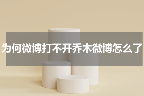 为何微博打不开乔木微博怎么了