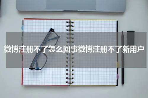 微博注册不了怎么回事微博注册不了新用户