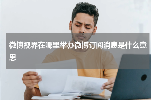 微博视界在哪里举办微博订阅消息是什么意思